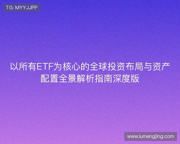 以所有ETF为核心的全球投资布局与资产配置全景解析指南深度版